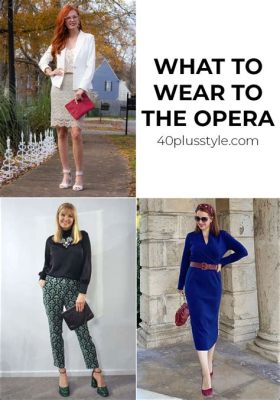 What to Wear to the Opera Woman: Unraveling the Enigma of Evening Elegance and Beyond